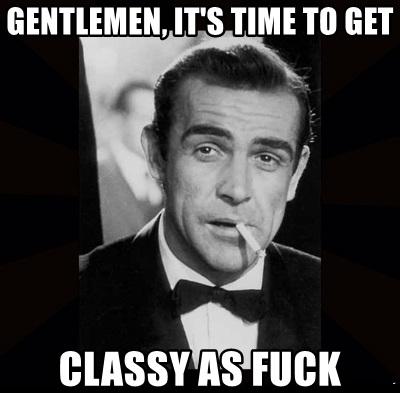 gentlemen-its-time-to-get-classy-as-fuck.jpg.44eb1d0d828680f9f76567e216d08e4b.jpg