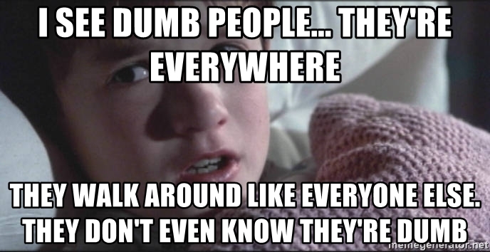 i-see-dumb-people-theyre-everywhere-they-walk-around-like-everyone-else-they-dont-even-know-theyre-d.jpg.73d8c5b9f04e3ad0c752278a732fd356.jpg